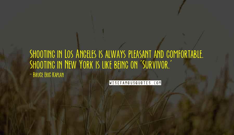 Bruce Eric Kaplan Quotes: Shooting in Los Angeles is always pleasant and comfortable. Shooting in New York is like being on 'Survivor.'