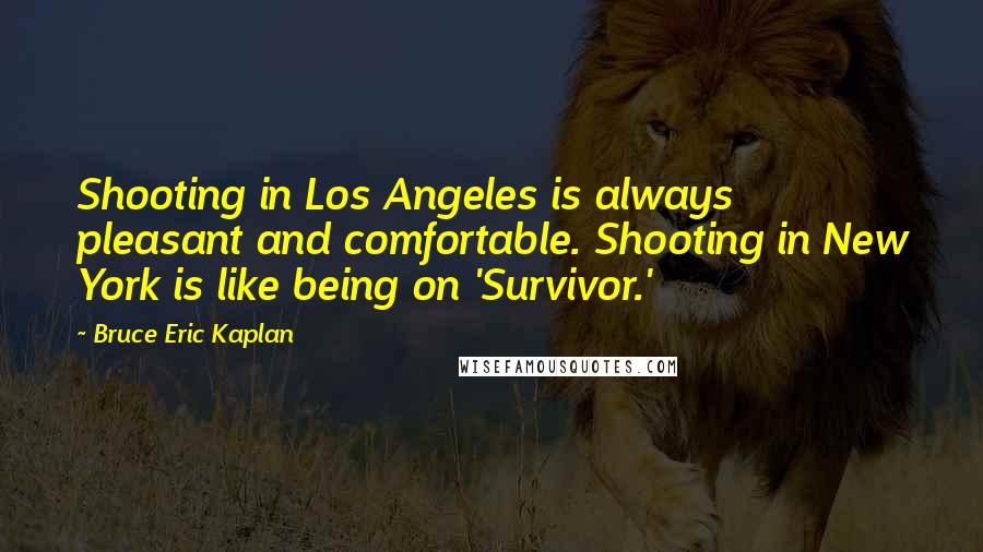 Bruce Eric Kaplan Quotes: Shooting in Los Angeles is always pleasant and comfortable. Shooting in New York is like being on 'Survivor.'