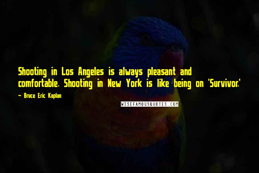 Bruce Eric Kaplan Quotes: Shooting in Los Angeles is always pleasant and comfortable. Shooting in New York is like being on 'Survivor.'