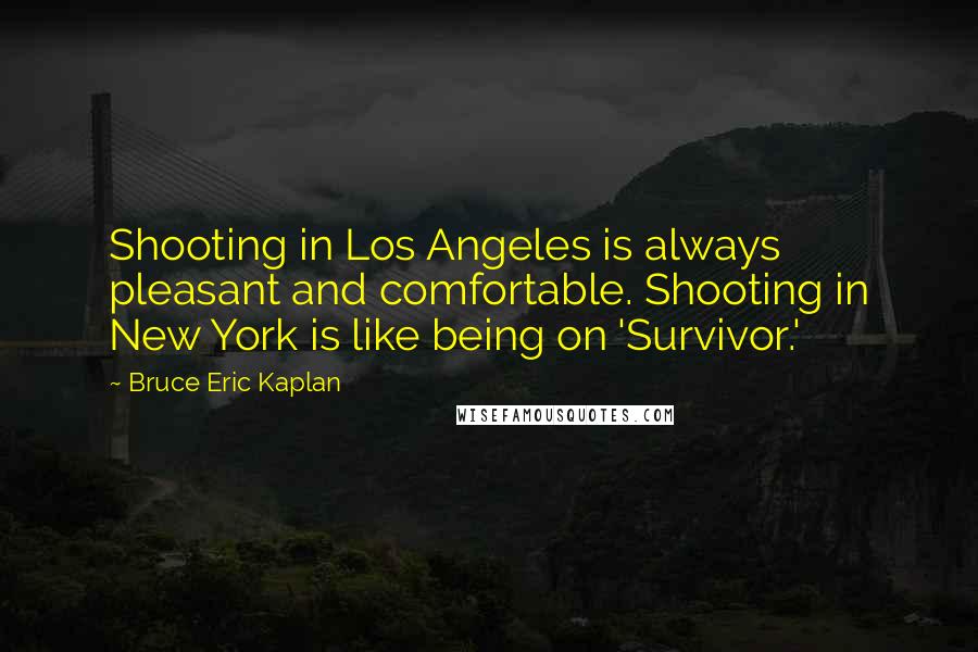 Bruce Eric Kaplan Quotes: Shooting in Los Angeles is always pleasant and comfortable. Shooting in New York is like being on 'Survivor.'