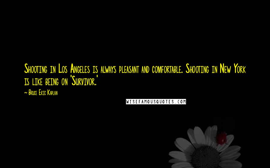 Bruce Eric Kaplan Quotes: Shooting in Los Angeles is always pleasant and comfortable. Shooting in New York is like being on 'Survivor.'