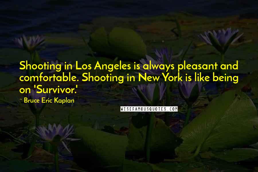 Bruce Eric Kaplan Quotes: Shooting in Los Angeles is always pleasant and comfortable. Shooting in New York is like being on 'Survivor.'