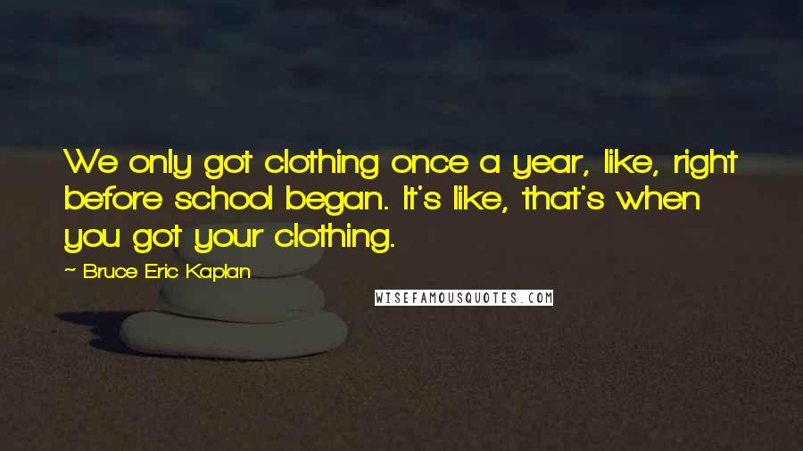Bruce Eric Kaplan Quotes: We only got clothing once a year, like, right before school began. It's like, that's when you got your clothing.