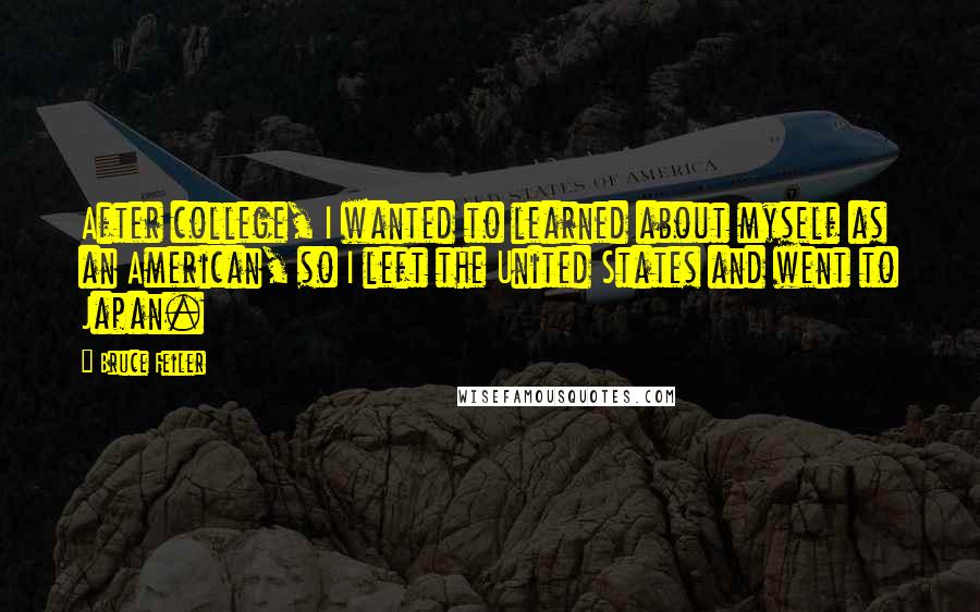 Bruce Feiler Quotes: After college, I wanted to learned about myself as an American, so I left the United States and went to Japan.