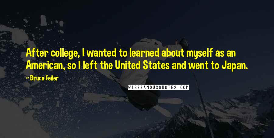 Bruce Feiler Quotes: After college, I wanted to learned about myself as an American, so I left the United States and went to Japan.