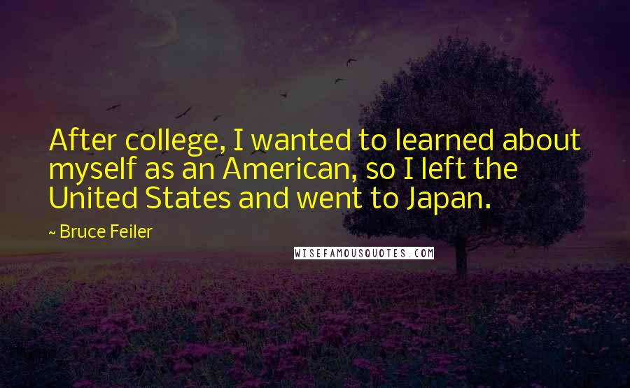 Bruce Feiler Quotes: After college, I wanted to learned about myself as an American, so I left the United States and went to Japan.