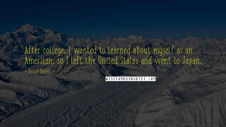 Bruce Feiler Quotes: After college, I wanted to learned about myself as an American, so I left the United States and went to Japan.