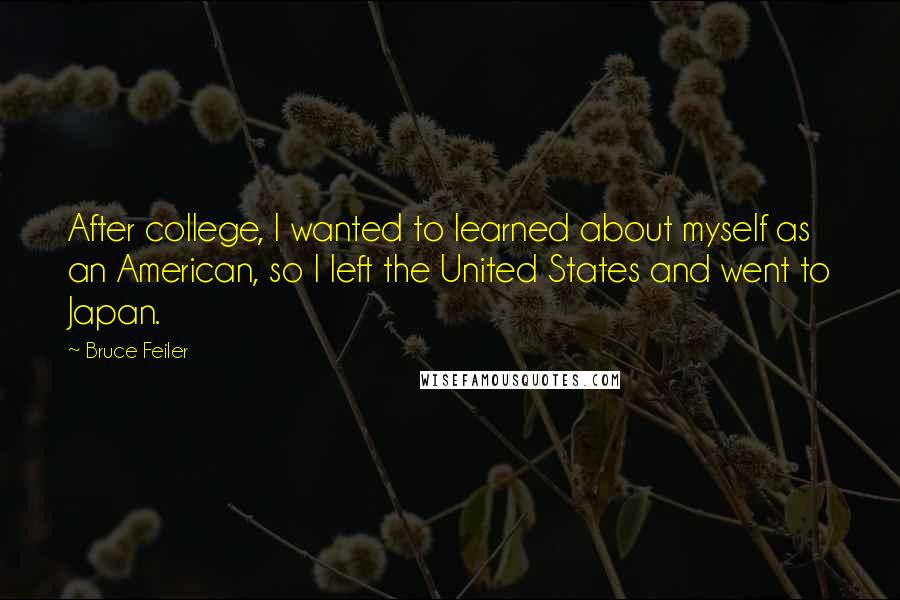Bruce Feiler Quotes: After college, I wanted to learned about myself as an American, so I left the United States and went to Japan.