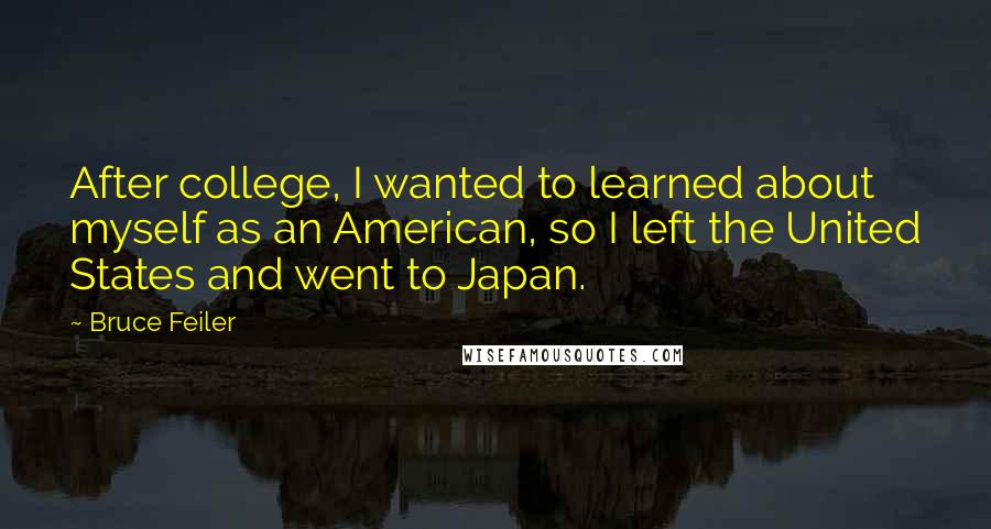 Bruce Feiler Quotes: After college, I wanted to learned about myself as an American, so I left the United States and went to Japan.