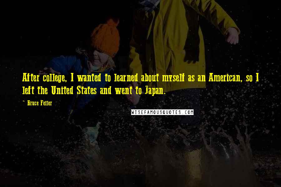 Bruce Feiler Quotes: After college, I wanted to learned about myself as an American, so I left the United States and went to Japan.