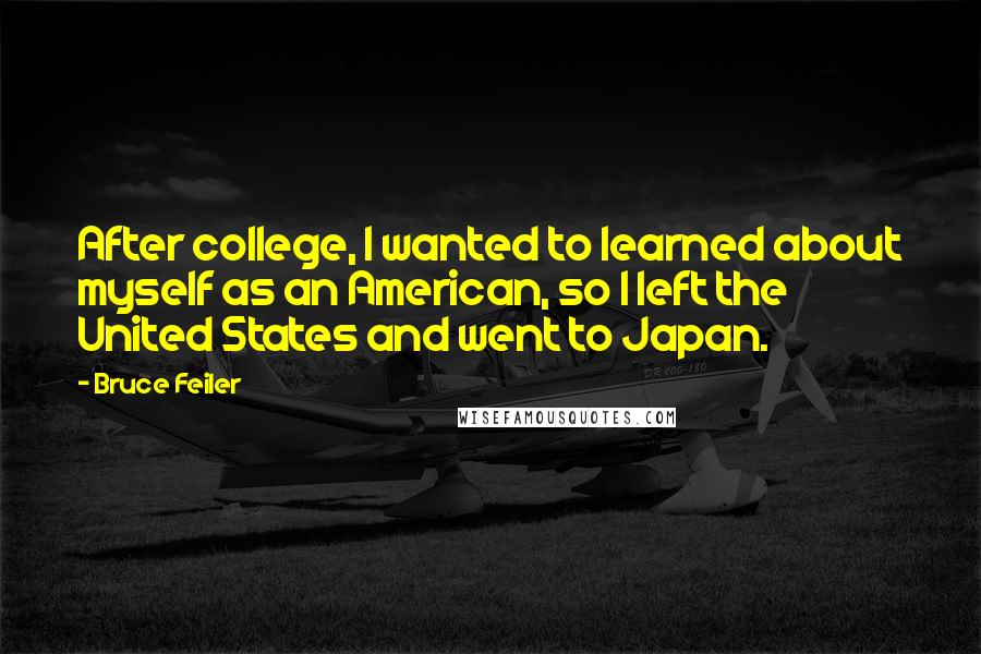 Bruce Feiler Quotes: After college, I wanted to learned about myself as an American, so I left the United States and went to Japan.