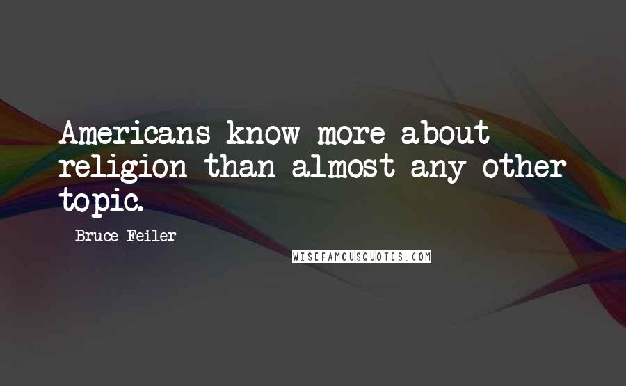 Bruce Feiler Quotes: Americans know more about religion than almost any other topic.