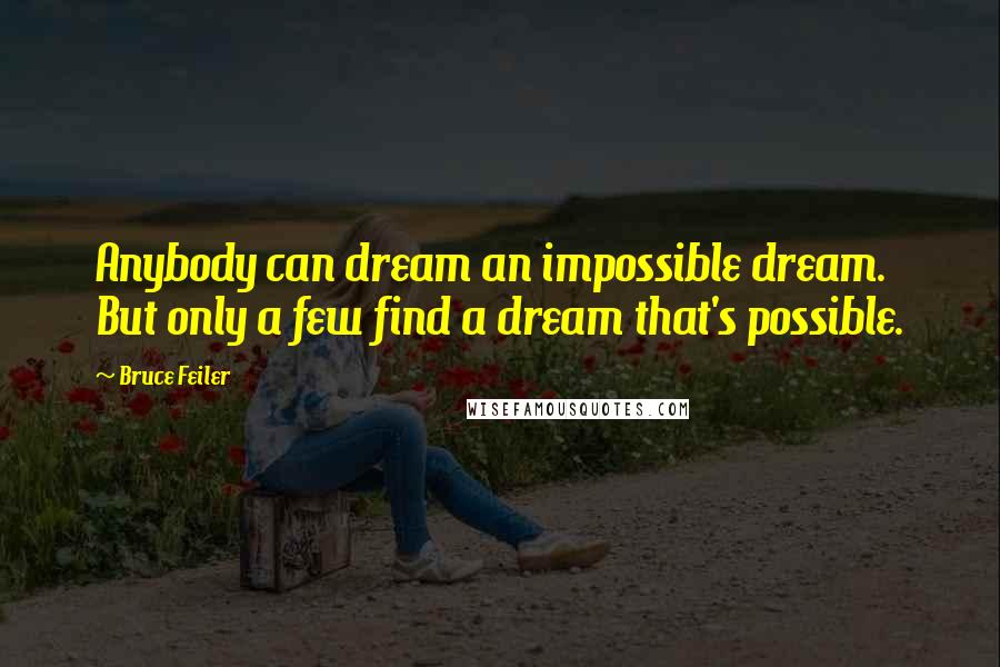 Bruce Feiler Quotes: Anybody can dream an impossible dream. But only a few find a dream that's possible.