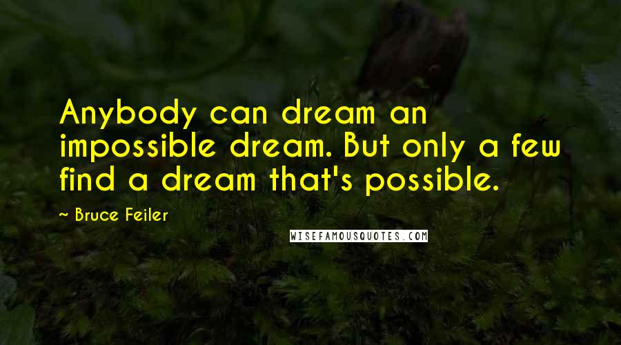 Bruce Feiler Quotes: Anybody can dream an impossible dream. But only a few find a dream that's possible.