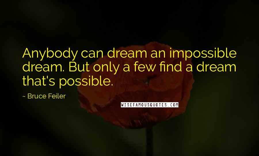 Bruce Feiler Quotes: Anybody can dream an impossible dream. But only a few find a dream that's possible.