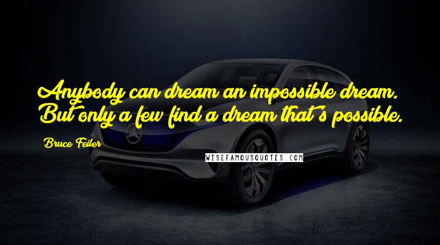 Bruce Feiler Quotes: Anybody can dream an impossible dream. But only a few find a dream that's possible.