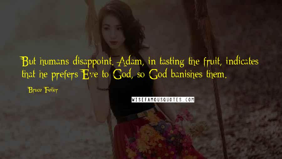 Bruce Feiler Quotes: But humans disappoint. Adam, in tasting the fruit, indicates that he prefers Eve to God, so God banishes them.