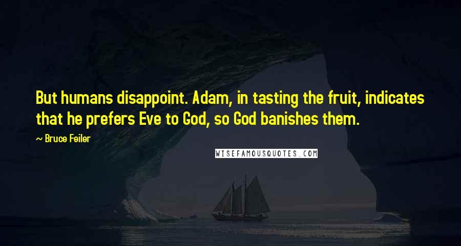 Bruce Feiler Quotes: But humans disappoint. Adam, in tasting the fruit, indicates that he prefers Eve to God, so God banishes them.