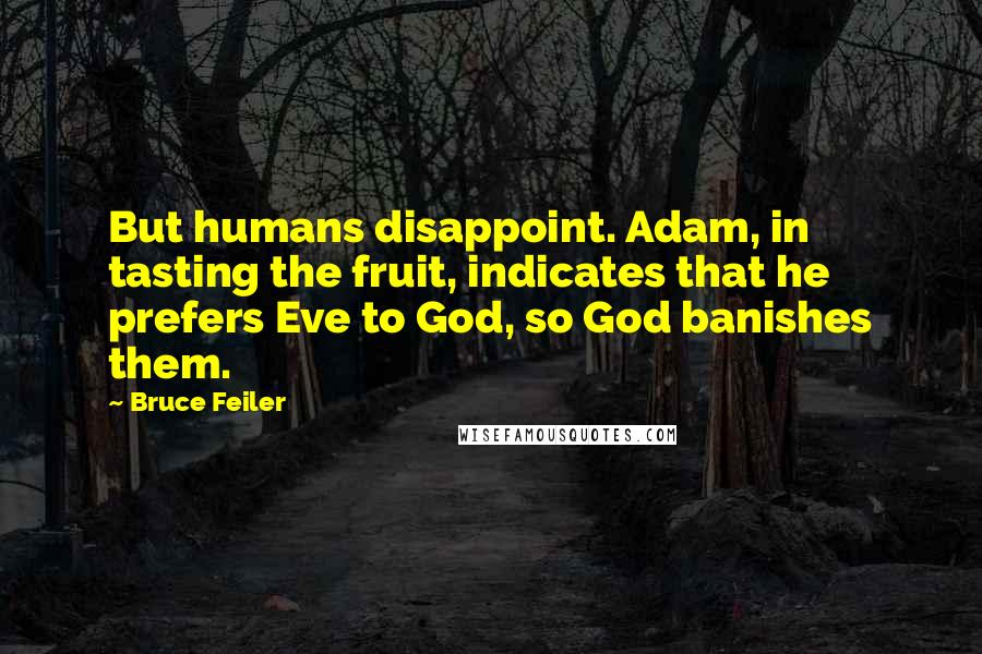 Bruce Feiler Quotes: But humans disappoint. Adam, in tasting the fruit, indicates that he prefers Eve to God, so God banishes them.