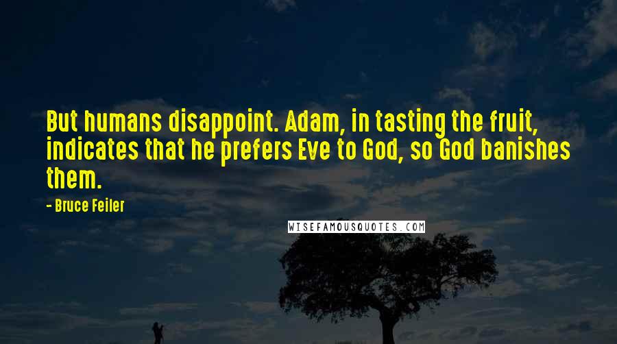 Bruce Feiler Quotes: But humans disappoint. Adam, in tasting the fruit, indicates that he prefers Eve to God, so God banishes them.