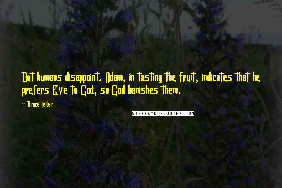 Bruce Feiler Quotes: But humans disappoint. Adam, in tasting the fruit, indicates that he prefers Eve to God, so God banishes them.