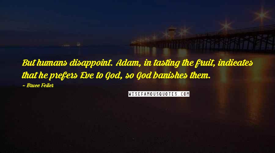 Bruce Feiler Quotes: But humans disappoint. Adam, in tasting the fruit, indicates that he prefers Eve to God, so God banishes them.