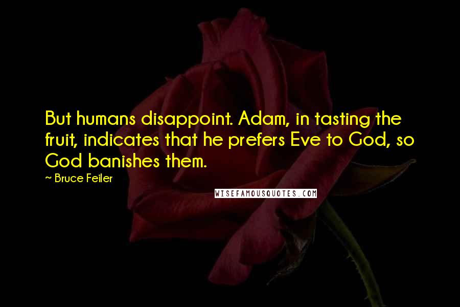 Bruce Feiler Quotes: But humans disappoint. Adam, in tasting the fruit, indicates that he prefers Eve to God, so God banishes them.