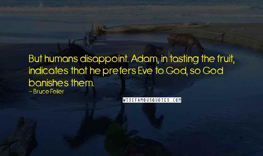 Bruce Feiler Quotes: But humans disappoint. Adam, in tasting the fruit, indicates that he prefers Eve to God, so God banishes them.