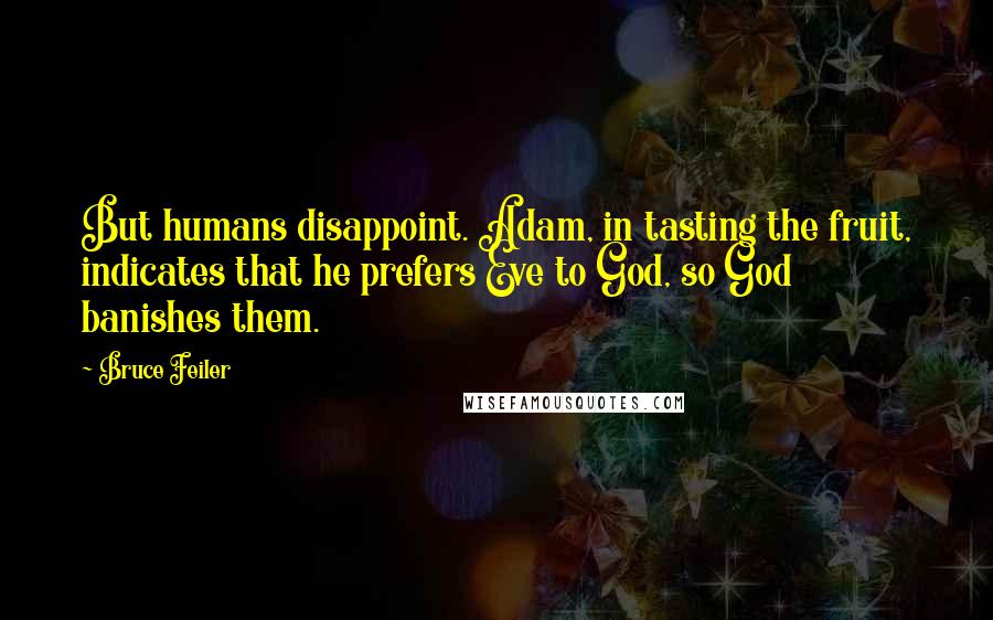 Bruce Feiler Quotes: But humans disappoint. Adam, in tasting the fruit, indicates that he prefers Eve to God, so God banishes them.