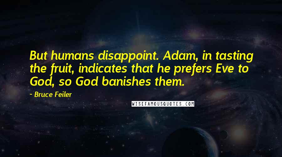 Bruce Feiler Quotes: But humans disappoint. Adam, in tasting the fruit, indicates that he prefers Eve to God, so God banishes them.