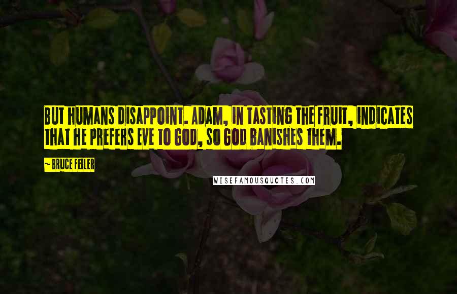 Bruce Feiler Quotes: But humans disappoint. Adam, in tasting the fruit, indicates that he prefers Eve to God, so God banishes them.