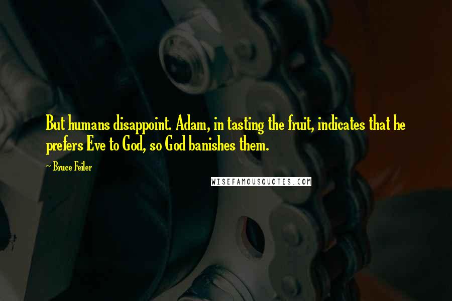 Bruce Feiler Quotes: But humans disappoint. Adam, in tasting the fruit, indicates that he prefers Eve to God, so God banishes them.