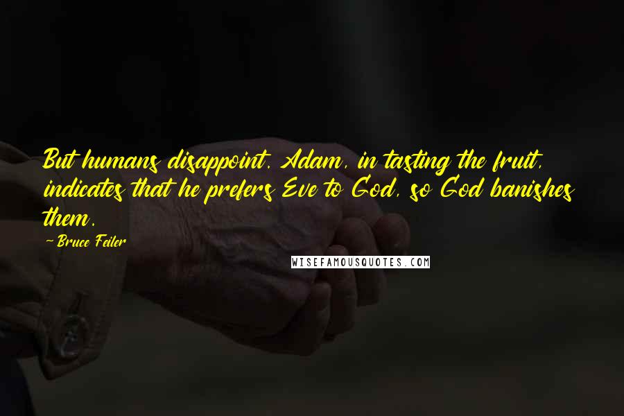 Bruce Feiler Quotes: But humans disappoint. Adam, in tasting the fruit, indicates that he prefers Eve to God, so God banishes them.