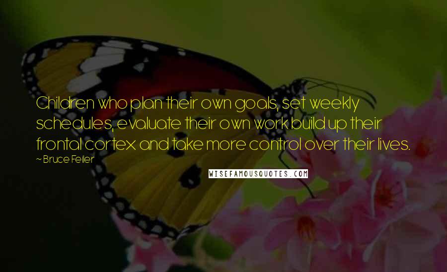 Bruce Feiler Quotes: Children who plan their own goals, set weekly schedules, evaluate their own work build up their frontal cortex and take more control over their lives.