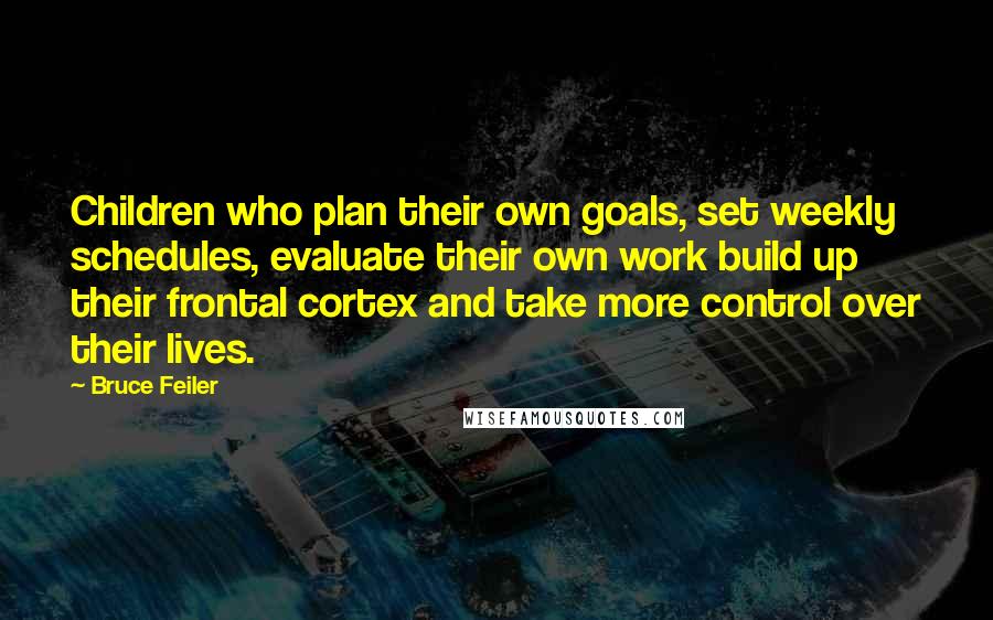 Bruce Feiler Quotes: Children who plan their own goals, set weekly schedules, evaluate their own work build up their frontal cortex and take more control over their lives.