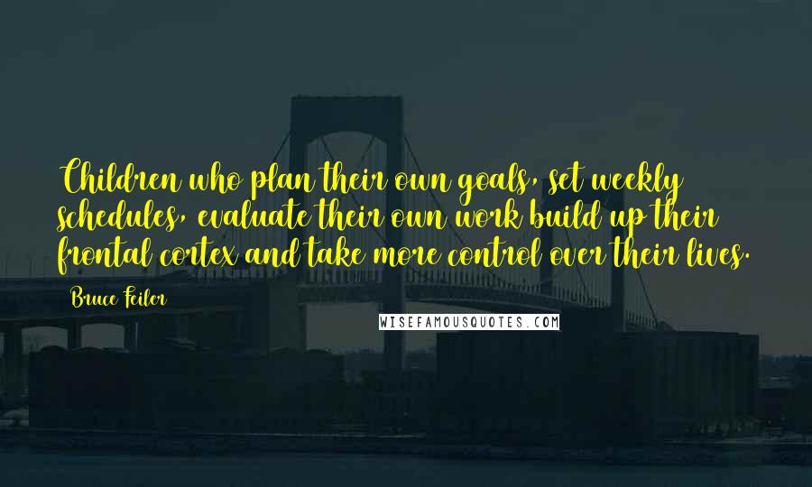 Bruce Feiler Quotes: Children who plan their own goals, set weekly schedules, evaluate their own work build up their frontal cortex and take more control over their lives.