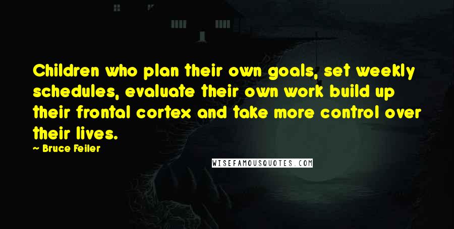 Bruce Feiler Quotes: Children who plan their own goals, set weekly schedules, evaluate their own work build up their frontal cortex and take more control over their lives.