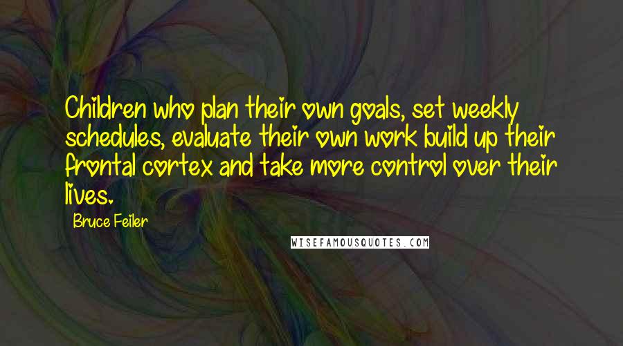 Bruce Feiler Quotes: Children who plan their own goals, set weekly schedules, evaluate their own work build up their frontal cortex and take more control over their lives.