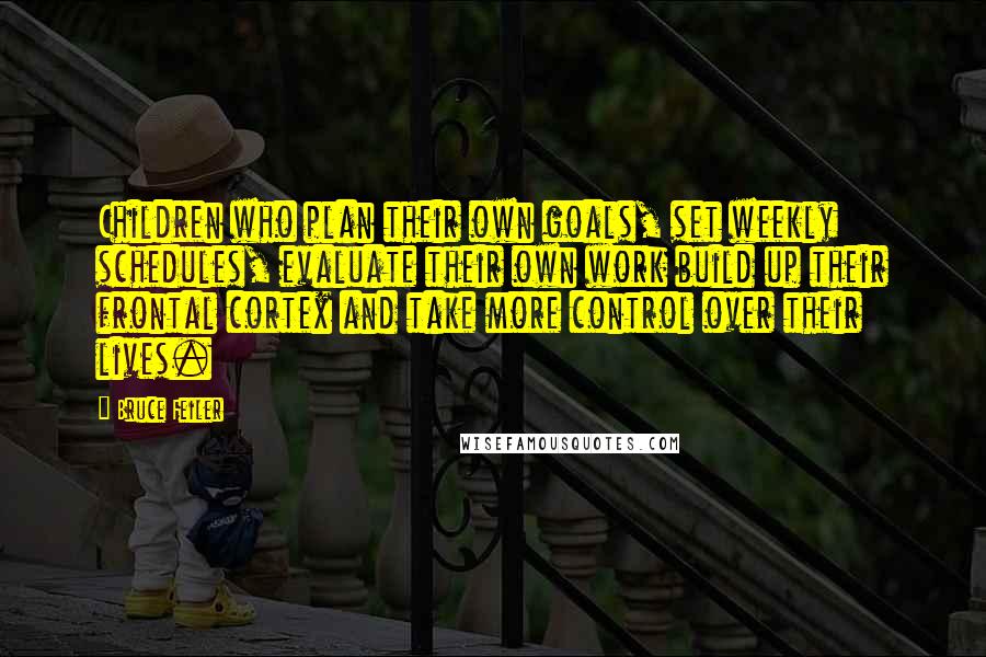 Bruce Feiler Quotes: Children who plan their own goals, set weekly schedules, evaluate their own work build up their frontal cortex and take more control over their lives.