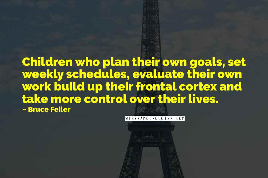 Bruce Feiler Quotes: Children who plan their own goals, set weekly schedules, evaluate their own work build up their frontal cortex and take more control over their lives.