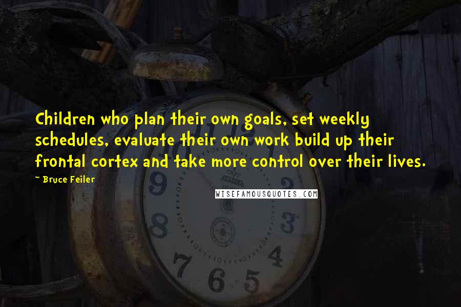 Bruce Feiler Quotes: Children who plan their own goals, set weekly schedules, evaluate their own work build up their frontal cortex and take more control over their lives.