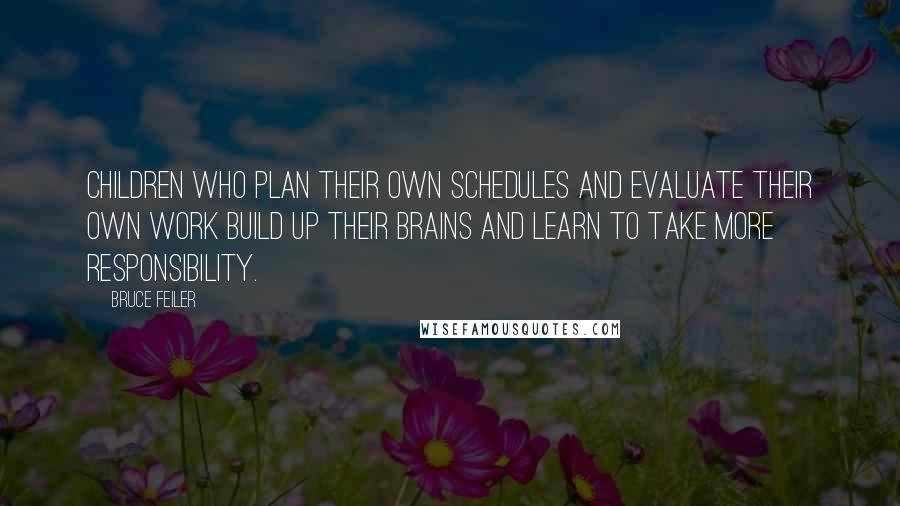 Bruce Feiler Quotes: Children who plan their own schedules and evaluate their own work build up their brains and learn to take more responsibility.