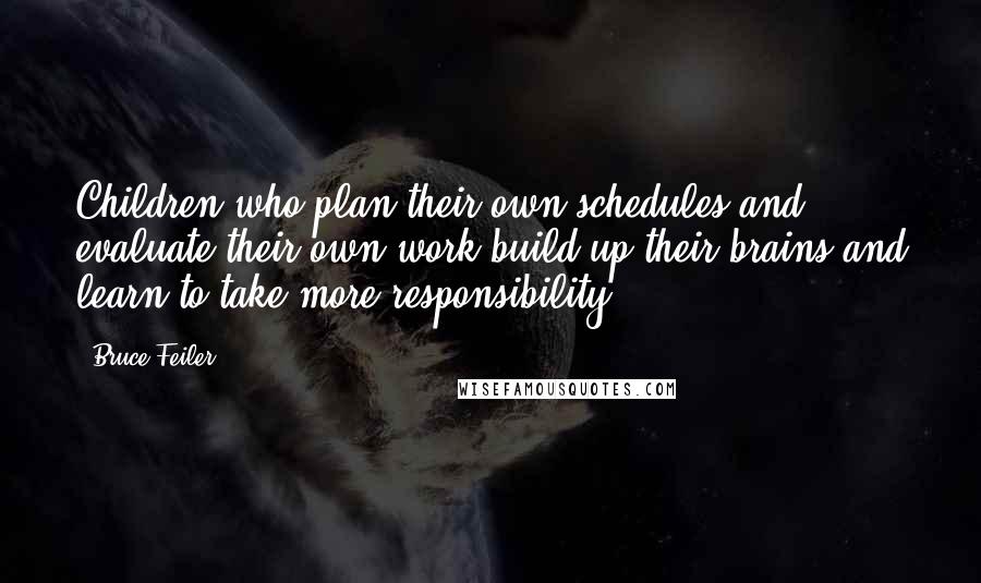 Bruce Feiler Quotes: Children who plan their own schedules and evaluate their own work build up their brains and learn to take more responsibility.