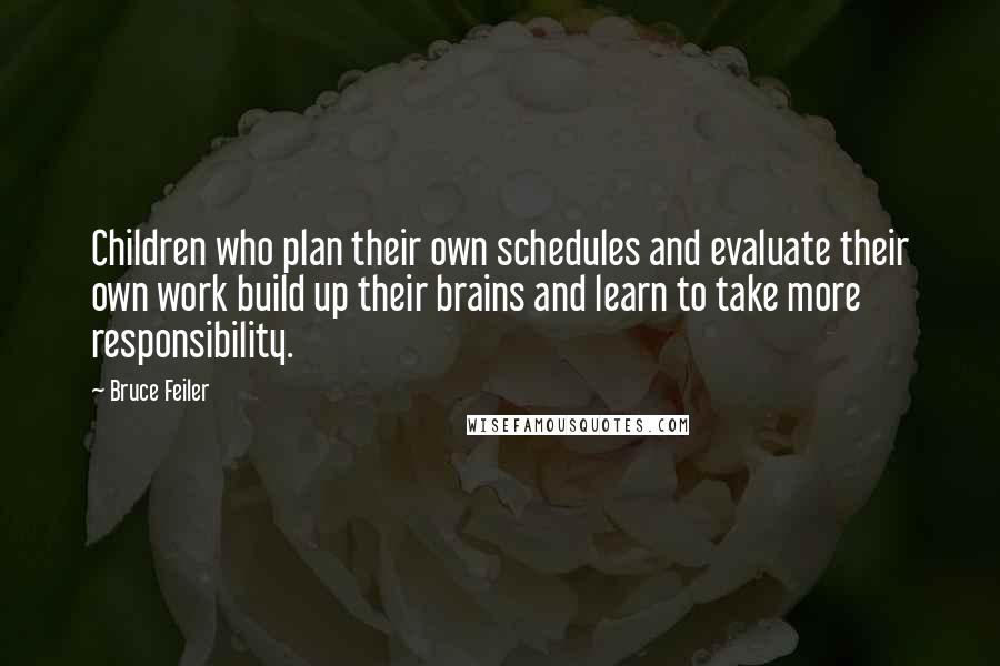 Bruce Feiler Quotes: Children who plan their own schedules and evaluate their own work build up their brains and learn to take more responsibility.