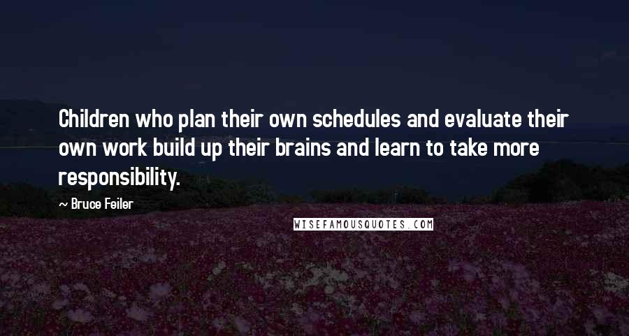 Bruce Feiler Quotes: Children who plan their own schedules and evaluate their own work build up their brains and learn to take more responsibility.