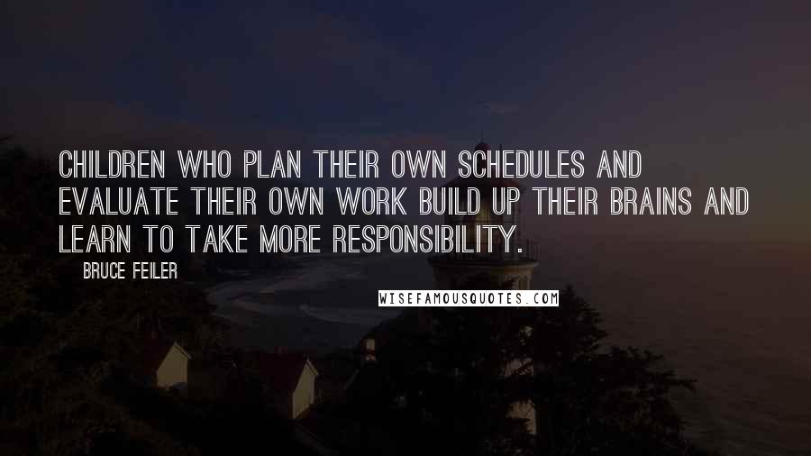 Bruce Feiler Quotes: Children who plan their own schedules and evaluate their own work build up their brains and learn to take more responsibility.