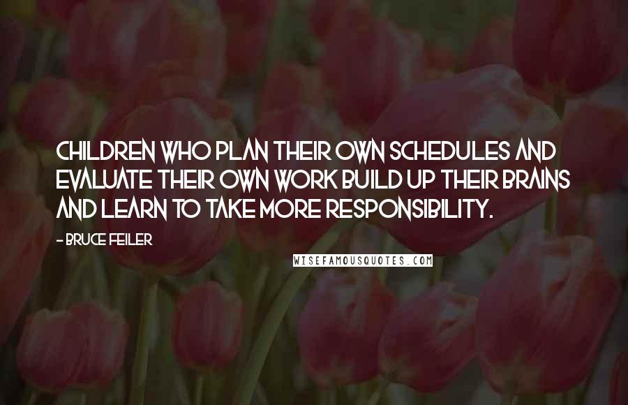 Bruce Feiler Quotes: Children who plan their own schedules and evaluate their own work build up their brains and learn to take more responsibility.