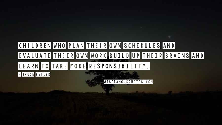 Bruce Feiler Quotes: Children who plan their own schedules and evaluate their own work build up their brains and learn to take more responsibility.