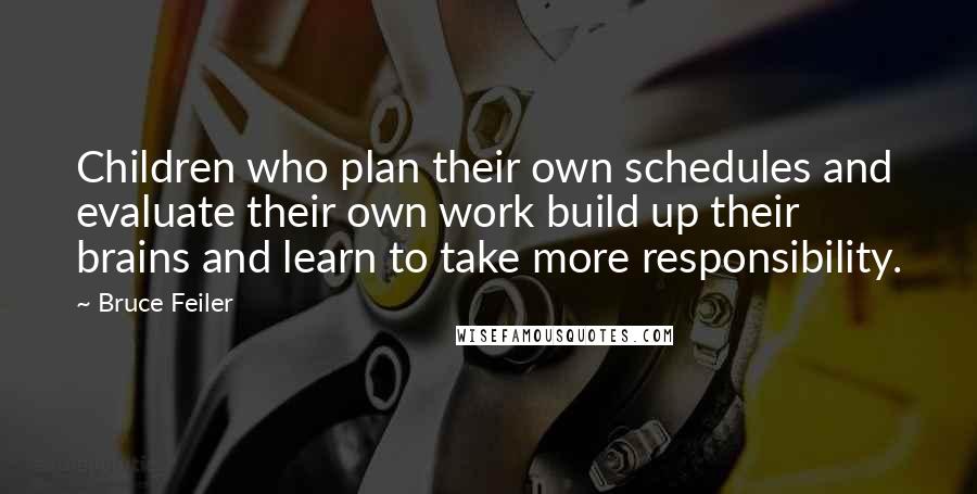 Bruce Feiler Quotes: Children who plan their own schedules and evaluate their own work build up their brains and learn to take more responsibility.