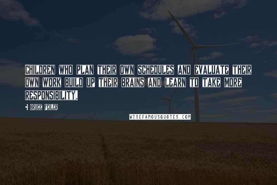 Bruce Feiler Quotes: Children who plan their own schedules and evaluate their own work build up their brains and learn to take more responsibility.
